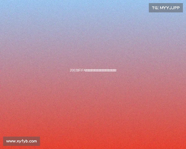 2002年FIFA世界杯足球赛观战全攻略与精彩赛程深度指南 2002年FIFA世界杯足球赛观战全攻略与精彩赛程深度指南